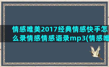 情感唯美2017经典情感快手怎么录情感情感语录mp3(情感唯美图片 伤感)